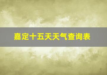 嘉定十五天天气查询表