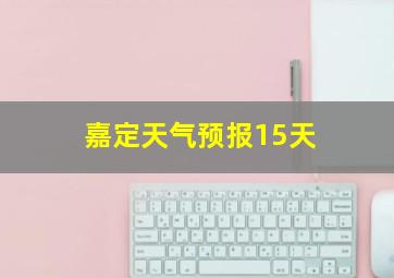 嘉定天气预报15天