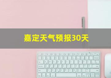 嘉定天气预报30天