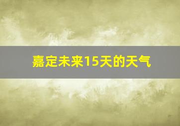 嘉定未来15天的天气