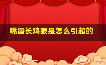 嘴唇长鸡眼是怎么引起的