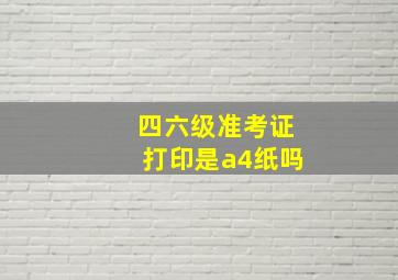 四六级准考证打印是a4纸吗