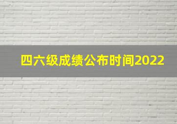 四六级成绩公布时间2022