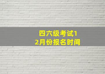 四六级考试12月份报名时间