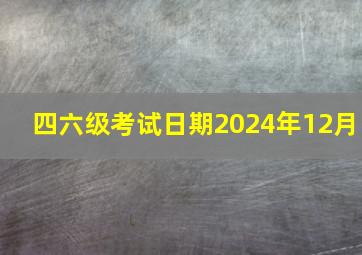 四六级考试日期2024年12月