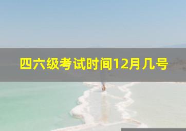 四六级考试时间12月几号