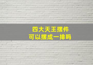 四大天王摆件可以摆成一排吗