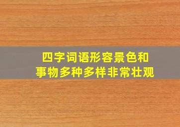 四字词语形容景色和事物多种多样非常壮观