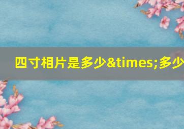 四寸相片是多少×多少