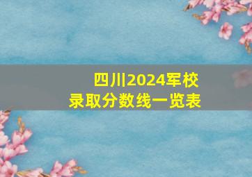 四川2024军校录取分数线一览表