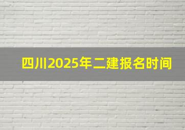 四川2025年二建报名时间