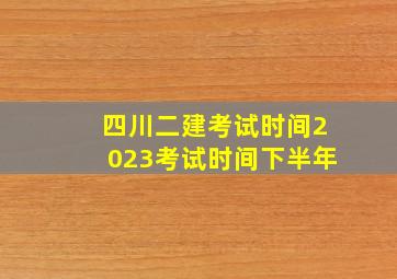 四川二建考试时间2023考试时间下半年