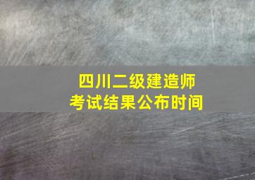 四川二级建造师考试结果公布时间