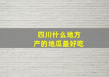 四川什么地方产的地瓜最好吃