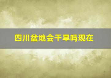 四川盆地会干旱吗现在