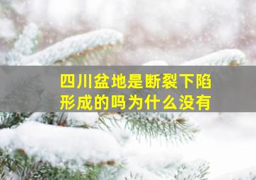 四川盆地是断裂下陷形成的吗为什么没有