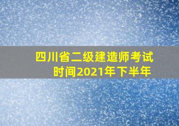 四川省二级建造师考试时间2021年下半年