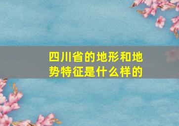 四川省的地形和地势特征是什么样的