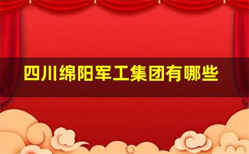 四川绵阳军工集团有哪些