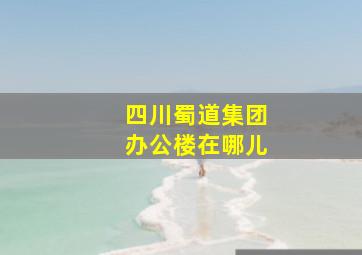 四川蜀道集团办公楼在哪儿