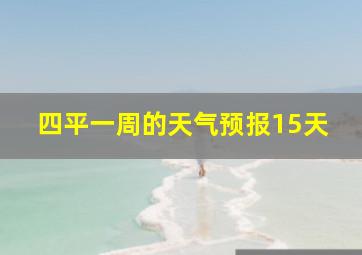 四平一周的天气预报15天