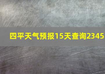 四平天气预报15天查询2345