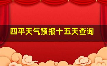 四平天气预报十五天查询