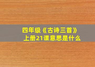 四年级《古诗三首》上册21课意思是什么