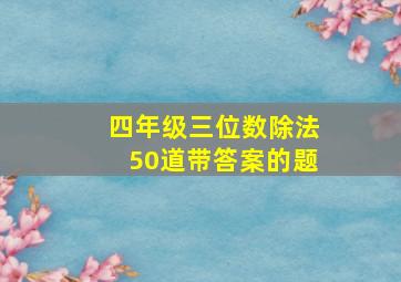 四年级三位数除法50道带答案的题