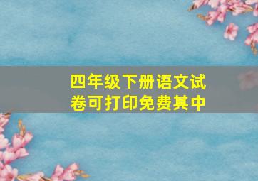 四年级下册语文试卷可打印免费其中