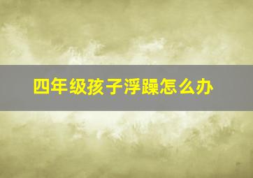 四年级孩子浮躁怎么办