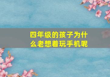 四年级的孩子为什么老想着玩手机呢