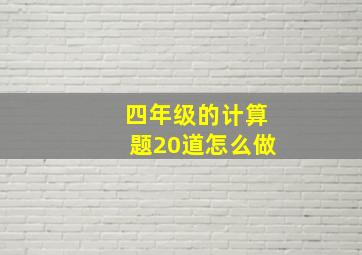 四年级的计算题20道怎么做