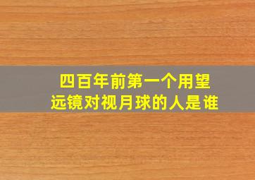 四百年前第一个用望远镜对视月球的人是谁