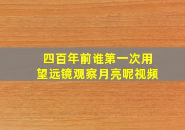 四百年前谁第一次用望远镜观察月亮呢视频