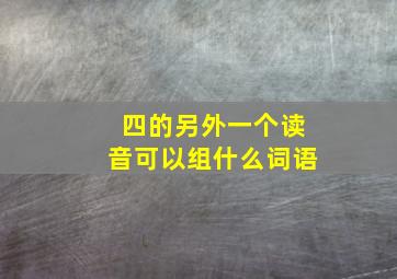 四的另外一个读音可以组什么词语