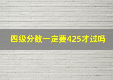 四级分数一定要425才过吗