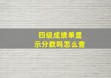 四级成绩单显示分数吗怎么查