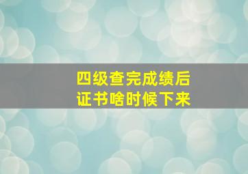 四级查完成绩后证书啥时候下来