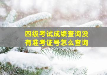 四级考试成绩查询没有准考证号怎么查询