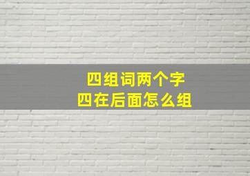 四组词两个字四在后面怎么组