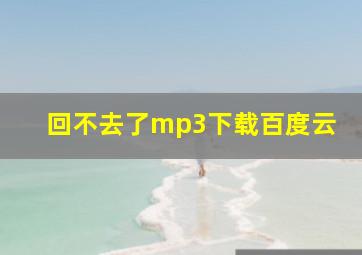 回不去了mp3下载百度云