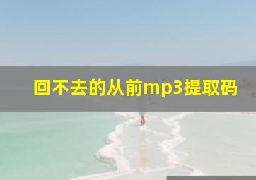 回不去的从前mp3提取码