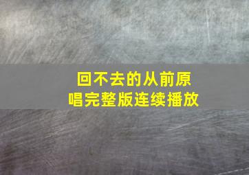 回不去的从前原唱完整版连续播放