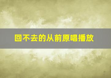 回不去的从前原唱播放