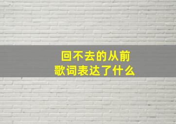 回不去的从前歌词表达了什么