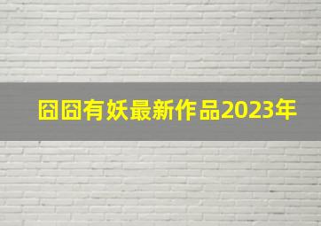 囧囧有妖最新作品2023年