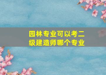 园林专业可以考二级建造师哪个专业