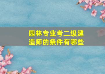 园林专业考二级建造师的条件有哪些