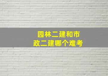 园林二建和市政二建哪个难考